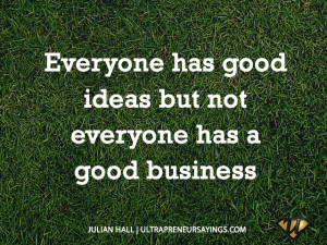 Everyone has good ideas but not everyone has a good business