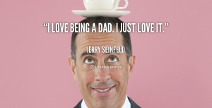 quote-Jerry-Seinfeld-i-love-being-a-dad-i-just-125068.png