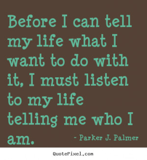 Before I can tell my life what I want to do with it, I must listen to ...