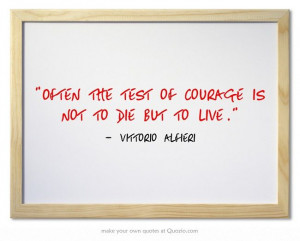 vittorio alfieri quotes often the test of courage is not to die but to ...