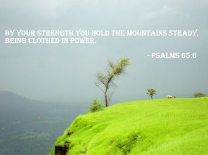 By Your strength you hold the mountains steady, being clothed in power ...