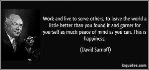 Work and live to serve others, to leave the world a little better than ...