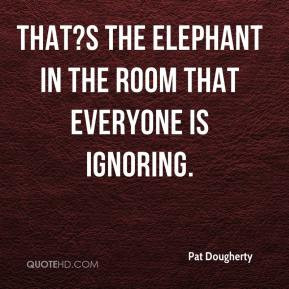 pat-dougherty-quote-thats-the-elephant-in-the-room-that-everyone-is ...