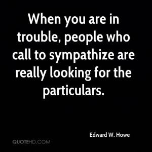 you are in trouble, people who call to sympathize are really looking ...