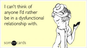 ... think of anyone i%27d rather be in a dysfunctional relationship with