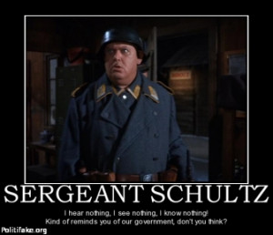 SERGEANT SCHULTZ - I hear nothing, I see nothing, I know nothing! Kind ...