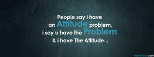 People Say I Have an Attitude Problem ~ Attitude Quote