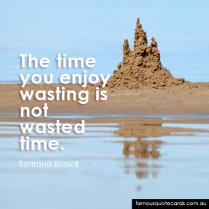 The time you enjoy wasting is not wasted time”