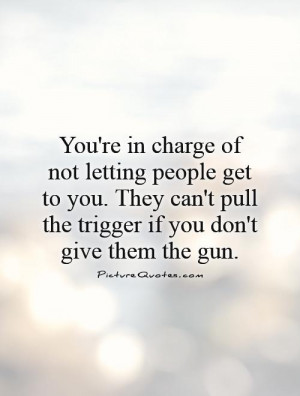 not letting people get to you. They can't pull the trigger if you don ...