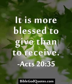 It is more blessed to give than to receive. -Acts 20:35 More