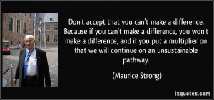 ... on that we will continue on an unsustainable pathway. - Maurice Strong