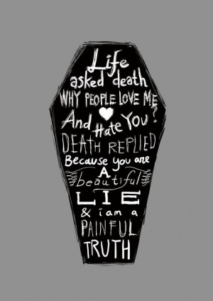 Life asked death why people love me and hate you death replied because ...