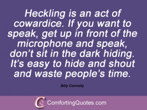 Heckling is an act of cowardice. If you want to speak, get up in front ...