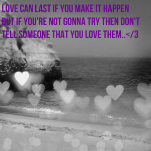 Love Can Last If You Make It Happen But If You’re Not Gonna Try Then ...