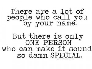 ... is only one person who can make it sound so damn special love quotes