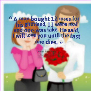 Quotes Picture: a man bought 12 roses for his girlfriend, 11 were real ...