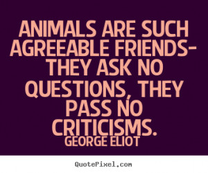 picture quotes about friendship - Animals are such agreeable friends ...