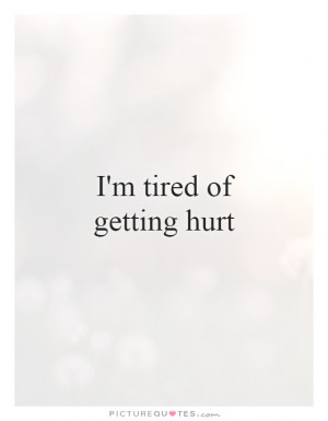 Im Tired Of Getting Hurt Quotes