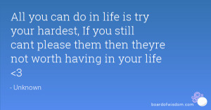 All you can do in life is try your hardest, If you still cant please ...