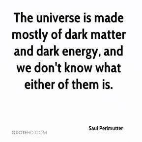 The universe is made mostly of dark matter and dark energy, and we don ...