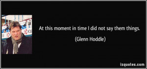 At this moment in time I did not say them things. - Glenn Hoddle
