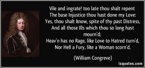 too late thou shalt repent The base Injustice thou hast done my Love ...