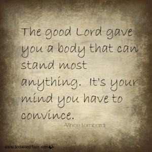 The good Lord gave you a body that can stand most anything. It’s ...