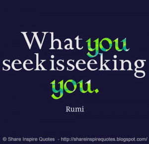 What you seek is seeking you ~Rumi