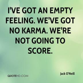 Jack O'Neill - I've got an empty feeling. We've got no karma. We're ...