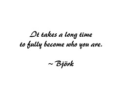 Bjork Quote - It takes a long time to fully become who you are.