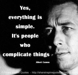... everything is simple. It's people who complicate things. ~Albert Camus