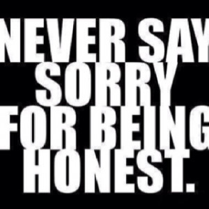never say sorry for being honest.