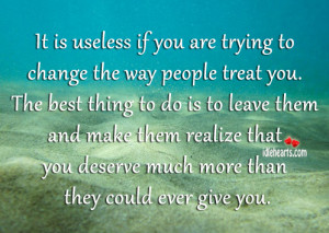 It Is Useless If You Are Trying To Change The Way People Treat You.