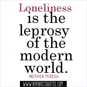 Loneliness is the leprosy of the modern world.― Mother Teresa Quotes