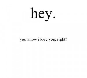 hey. you know i love you, right?