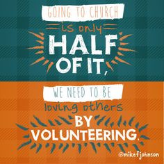 ... church is only half of it, we need to be loving others by volunteering