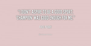 quote-Fred-Perry-i-didnt-aspire-to-be-a-good-169154.png