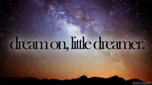 Dream on, little dreamer.