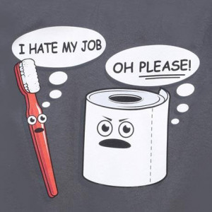 hate my job …Oh Please! – Me personally I’m with the toilet ...