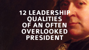 12 Leadership Qualities of an Often Overlooked President