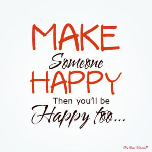 Make someone happy then you'll be happy too - Quotes with Pictures