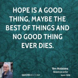 Hope is a good thing, maybe the best of things and no good thing ever ...