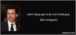 don't always get to do a lot of bad guys. - Ron Livingston