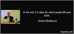 In the end, it is ideas for which people kill each other. - Simon ...