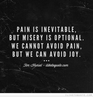 ... , but misery is optional. We cannot avoid pain, but we can avoid joy