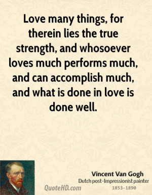 Love many things, for therein lies the true strength, and whosoever ...