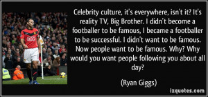 reality TV, Big Brother. I didn't become a footballer to be famous ...