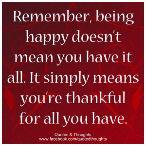 happy doesn't mean you have it all. It simply means you're thankful ...