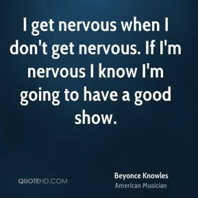 ... -knowles-beyonce-knowles-i-get-nervous-when-i-dont-get-nervous.jpg