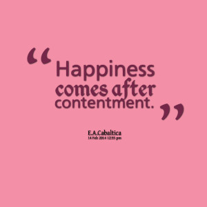 Quotes Picture: happiness comes after contentment